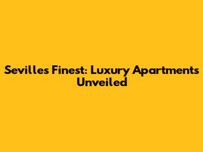 Seville's Finest: Luxury Apartments Unveiled