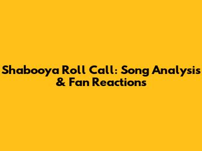 Shabooya Roll Call: Song Analysis & Fan Reactions