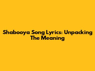 Shabooya Song Lyrics: Unpacking The Meaning