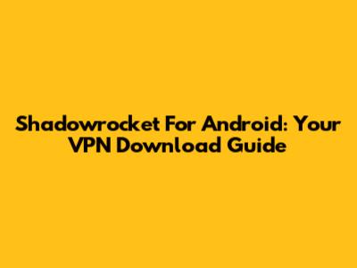 Shadowrocket For Android: Your VPN Download Guide