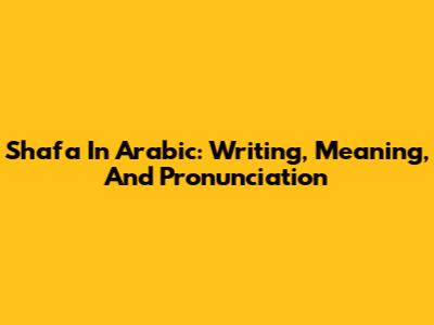 Shafa In Arabic: Writing, Meaning, And Pronunciation