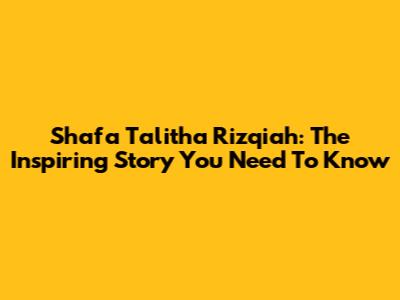 Shafa Talitha Rizqiah: The Inspiring Story You Need To Know