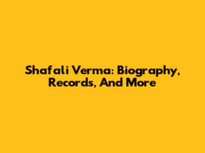 Shafali Verma: Biography, Records, And More