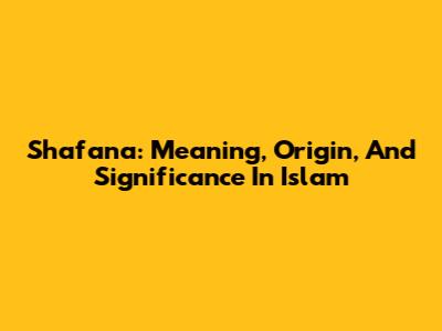 Shafana: Meaning, Origin, And Significance In Islam