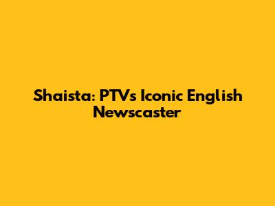 Shaista: PTV's Iconic English Newscaster