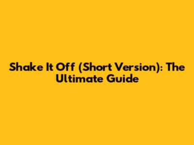 Shake It Off (Short Version): The Ultimate Guide