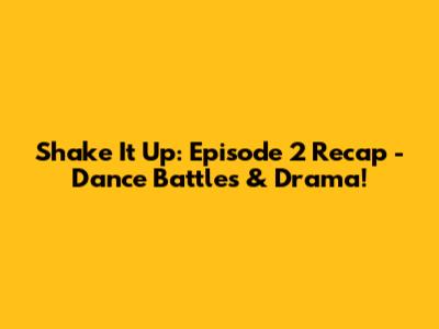 Shake It Up: Episode 2 Recap - Dance Battles & Drama!