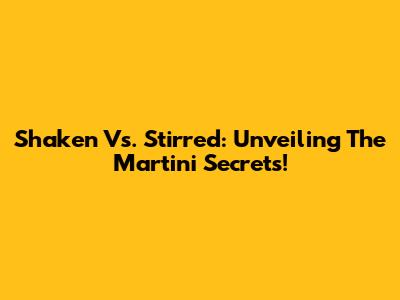 Shaken Vs. Stirred: Unveiling The Martini Secrets!
