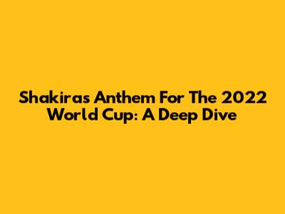 Shakira's Anthem For The 2022 World Cup: A Deep Dive