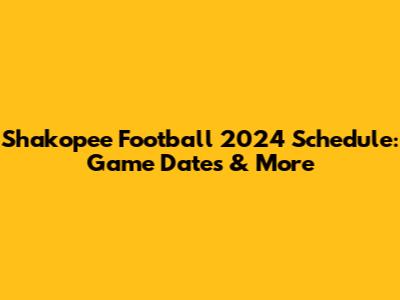 Shakopee Football 2024 Schedule: Game Dates & More