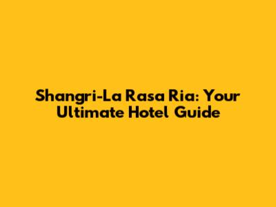 Shangri-La Rasa Ria: Your Ultimate Hotel Guide