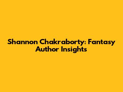 Shannon Chakraborty: Fantasy Author Insights
