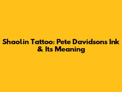 Shaolin Tattoo: Pete Davidson's Ink & Its Meaning