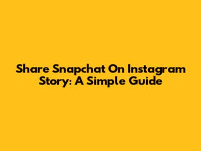 Share Snapchat On Instagram Story: A Simple Guide