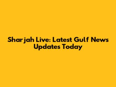 Sharjah Live: Latest Gulf News Updates Today