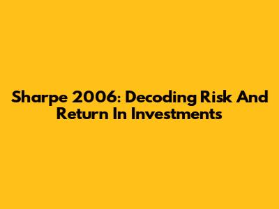 Sharpe 2006: Decoding Risk And Return In Investments