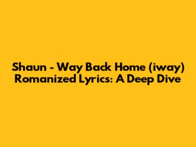 Shaun - Way Back Home (iway) Romanized Lyrics: A Deep Dive