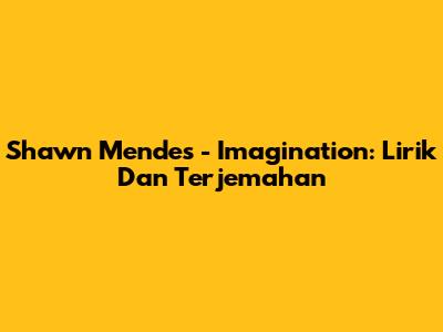Shawn Mendes - Imagination: Lirik Dan Terjemahan