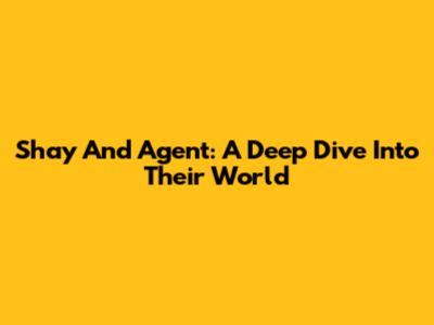 Shay And Agent: A Deep Dive Into Their World