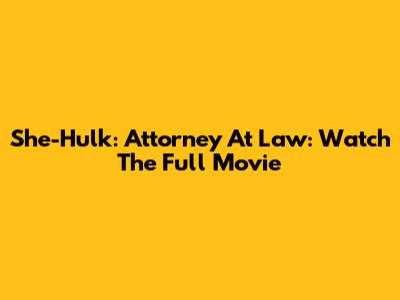 She-Hulk: Attorney At Law: Watch The Full Movie