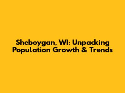 Sheboygan, WI: Unpacking Population Growth & Trends