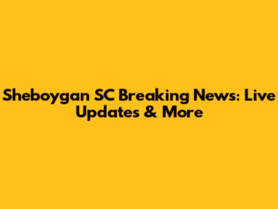 Sheboygan SC Breaking News: Live Updates & More
