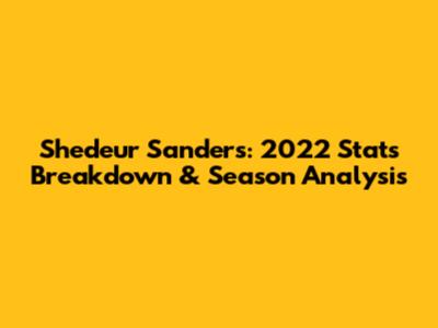Shedeur Sanders: 2022 Stats Breakdown & Season Analysis