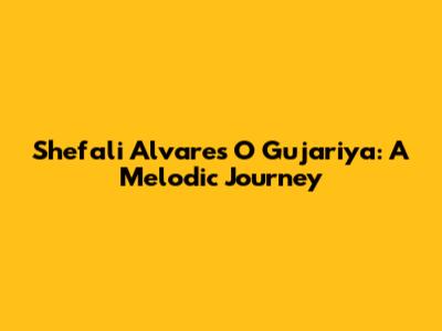 Shefali Alvares' "O Gujariya": A Melodic Journey