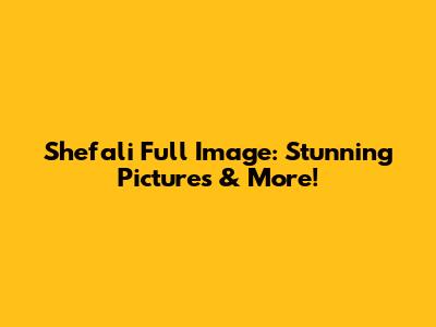 Shefali Full Image: Stunning Pictures & More!