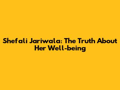 Shefali Jariwala: The Truth About Her Well-being