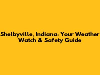 Shelbyville, Indiana: Your Weather Watch & Safety Guide