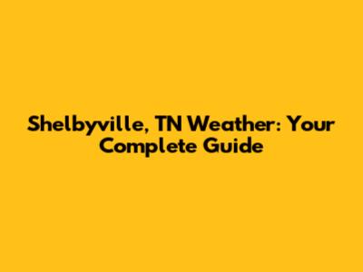 Shelbyville, TN Weather: Your Complete Guide