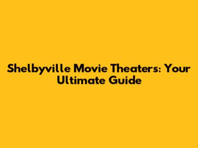 Shelbyville Movie Theaters: Your Ultimate Guide