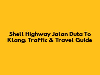 Shell Highway Jalan Duta To Klang: Traffic & Travel Guide