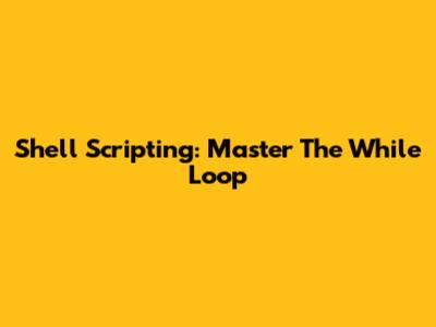 Shell Scripting: Master The While Loop