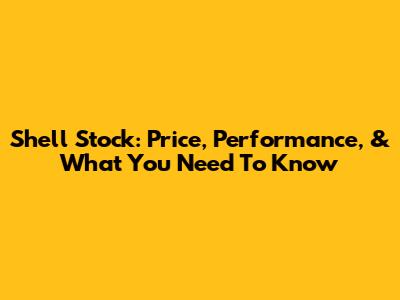Shell Stock: Price, Performance, & What You Need To Know