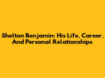Shelton Benjamin: His Life, Career, And Personal Relationships