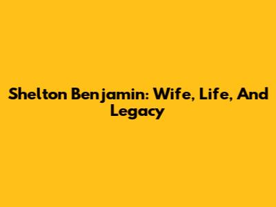 Shelton Benjamin: Wife, Life, And Legacy