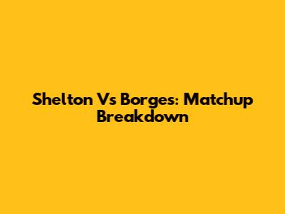 Shelton Vs Borges: Matchup Breakdown