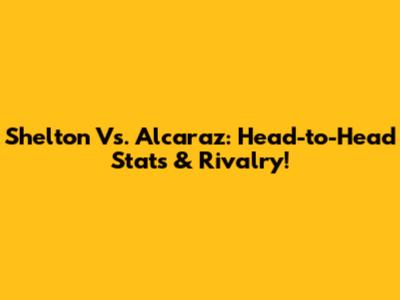 Shelton Vs. Alcaraz: Head-to-Head Stats & Rivalry!