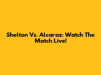Shelton Vs. Alcaraz: Watch The Match Live!