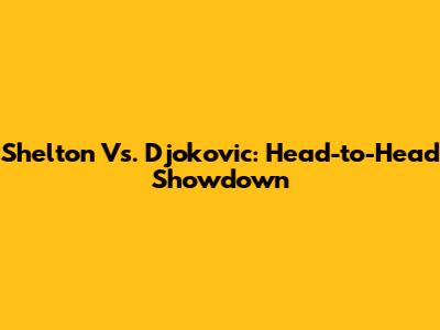 Shelton Vs. Djokovic: Head-to-Head Showdown