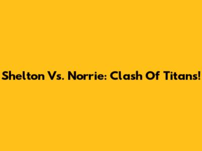 Shelton Vs. Norrie: Clash Of Titans!
