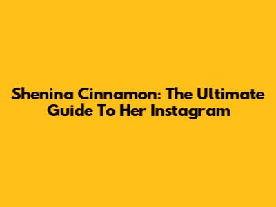 Shenina Cinnamon: The Ultimate Guide To Her Instagram