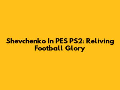 Shevchenko In PES PS2: Reliving Football Glory