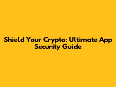 Shield Your Crypto: Ultimate App Security Guide