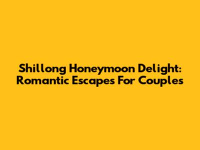 Shillong Honeymoon Delight: Romantic Escapes For Couples