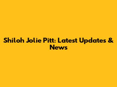 Shiloh Jolie Pitt: Latest Updates & News