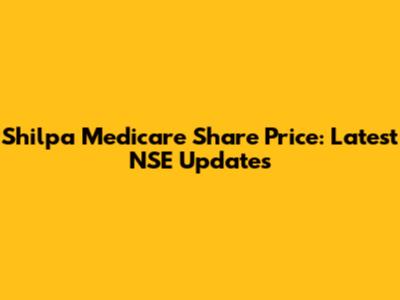 Shilpa Medicare Share Price: Latest NSE Updates