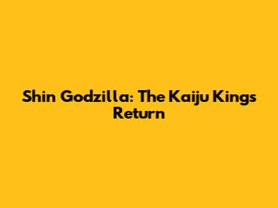 Shin Godzilla: The Kaiju King's Return